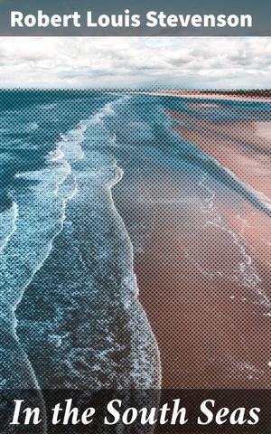 In the South Seas Exploring the Enchanting South Pacific: A Journey Through Island Cultures and Adventures【電子書籍】[ Robert Louis Stevenson ]