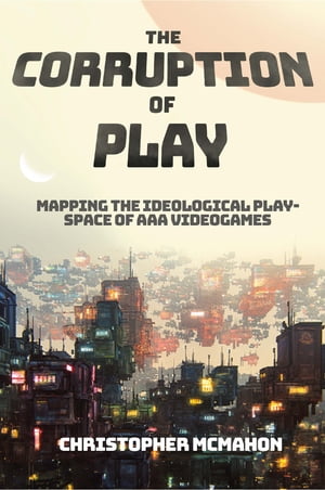 The Corruption of Play Mapping the Ideological Play-Space of AAA Videogames