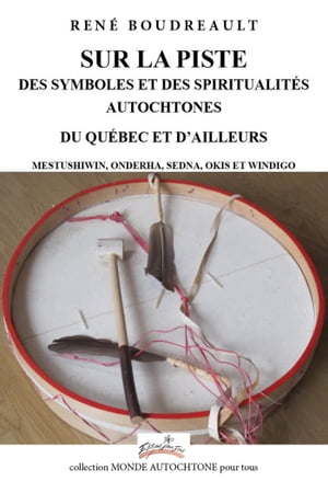 SUR LA PISTE DES SYMBOLES ET DES SPIRITUALIT?S AUTOCHTONES DU QU?BEC ET D’AILLEURS MESTUSHIWIN ONDERHA SEDNA OKIS ET WINDIGO【電子書籍】[ REN? BOUDREAULT ]