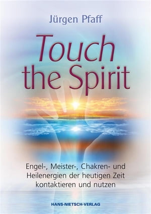 Touch the Spirit Engel-, Meister-, Chakren- und Heilenergien der heutigen Zeit kontaktieren und nutzen【電子書籍】[ J?rgen Pfaff ]