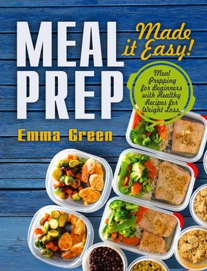 Meal Prep: Made it Easy Meal Prepping for Beginners with Healthy Recipes for Weight Loss【電子書籍】 Emma Green