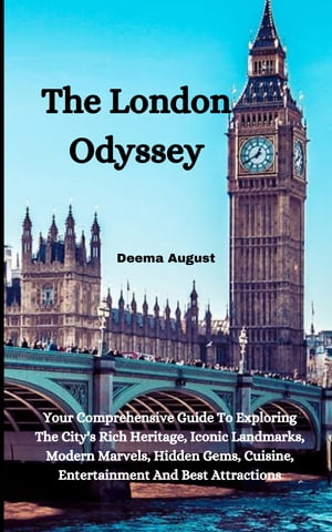 The London Odyssey Your Comprehensive Guide To Exploring The City's Rich Heritage, Iconic Landmarks, Modern Marvels, Hidden Gems, Cuisine, Entertainment And Best Attractions【電子書籍】[ Deema August ]