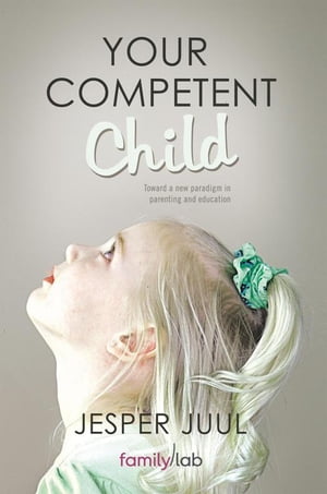 Your Competent Child Toward a New Paradigm in Parenting and Education