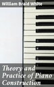 Theory and Practice of Piano Construction With a Detailed, Practical Method for Tuning