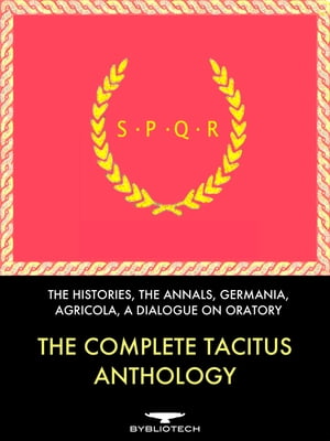 The Complete Tacitus Anthology The Histories, The Annals, Germania, Agricola, A Dialogue on Oratory