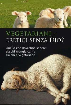 Vegetariani ? eretici senza Dio? Quello che dovrebbe sapere sia chi ? vegetariano sia chi mangia carne