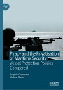Piracy and the Privatisation of Maritime Security Vessel Protection Policies Compared