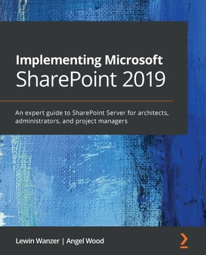 Implementing Microsoft SharePoint 2019 An expert guide to SharePoint Server for architects, administrators, and project managers【電子書籍】[ Lewin Wanzer ]
