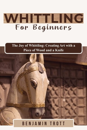 WHITTLING FOR BEGINNERS: The Joy of Whittling