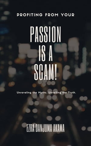 Profiting from your Passion is a Scam! Unraveling the Myth. Unveiling the Truth.Żҽҡ[ Ezra Danjuma Akama ]