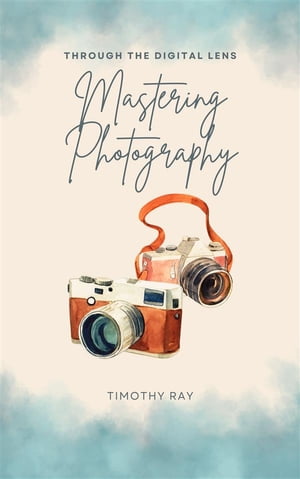 Through The Digital Lens - Mastering Photography