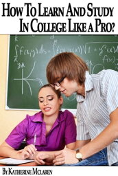 How To Learn and Study In College Like a Pro? (A Step By Step Guide To Your College Success)【電子書籍】[ Katherine McLaren ]