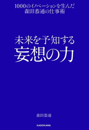 未来を予知する妄想の力　１０００のイノベーションを生んだ森田恭通の仕事術