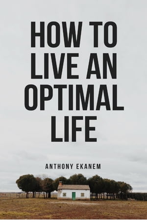 How to Live an Optimal Life【電子書籍】[ Anthony Ekanem ]