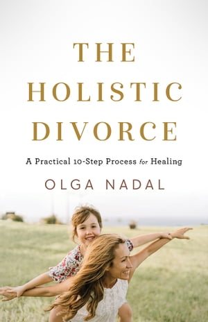 The Holistic Divorce A Practical 10-Step Process