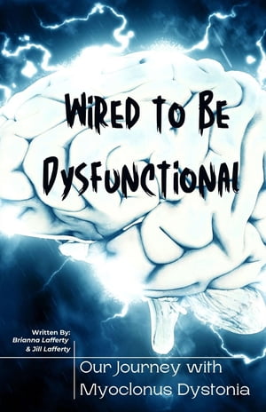 Wired to be Dysfunctional Our Journey with Myoclonus Dystonia【電子書籍】[ Brianna Lafferty ]