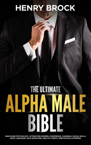 The Ultimate Alpha Male Bible: Masculine Psychology Attracting Women, Confidence, Charisma, Social Skills, Body Language, Self-Discipline, Healthy Habits, Meditation & Hypnosis