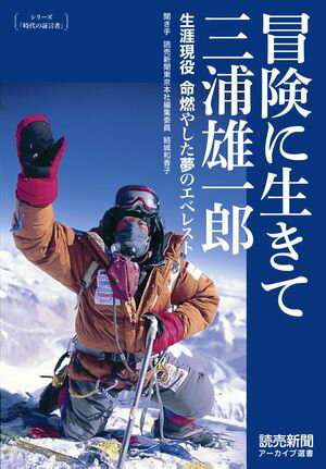 シリーズ「時代の証言者」　冒険に生きて 三浦雄一郎　生涯現役 命燃やした夢のエベレスト（読売新聞アーカイブ選書）