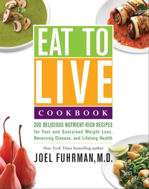 Eat to Live Cookbook 200 Delicious Nutrient-Rich Recipes for Fast and Sustained Weight Loss, Reversing Disease, and Lifelong Health【電子書籍】[ Joel Fuhrman M.D. ]