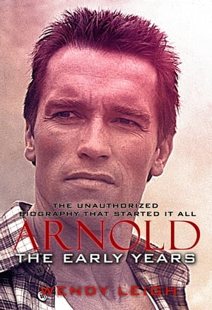 Arnold: The Early Years (The Unauthorized Biography)【電子書籍】[ Wendy Leigh ]