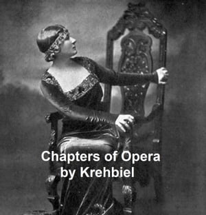 Chapters of Opera, being historical and critical observations and records concerning the lyric drama in New York from its earliest days down to the present time.【電子書籍】[ Henry Edward Krehbiel ]