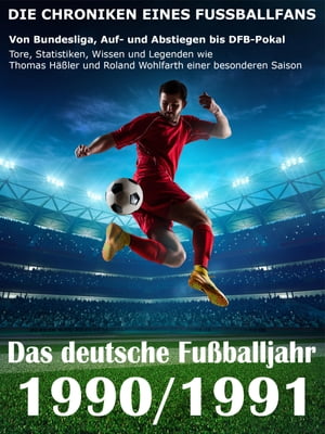 Das deutsche Fu?balljahr 1990 / 1991 Von Bundesliga, Auf- und Abstiegen bis DFB-Pokal - Tore, Statistiken, Wissen und Legenden einer besonderen Saison【電子書籍】[ Werner Balhauff ]