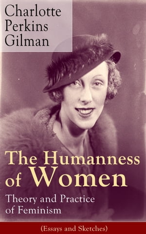 The Humanness of Women: Theory and Practice of Feminism (Essays and Sketches) Studies and thoughts by the famous American writer, feminist, social reformer and deeply respected sociologist who holds an important place in feminist fiction【電子書籍】