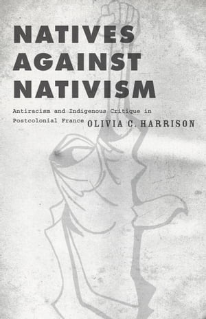 Natives against Nativism Antiracism and Indigenous Critique in Postcolonial France