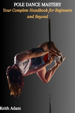 POLE DANCE MASTERY: Your Complete Handbook for Beginners and Beyond