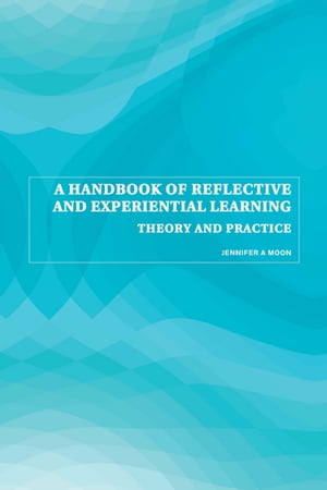 A Handbook of Reflective and Experiential Learning Theory and PracticeŻҽҡ[ Jennifer A. Moon ]