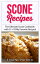 Scone Recipes: The Ultimate Scone Cookbook with 31+ Of My Favorite Recipes! Making Baking Scones Easy for Everyone! Including Blueberry Scones, English Scones, Irish Scones & MORE!