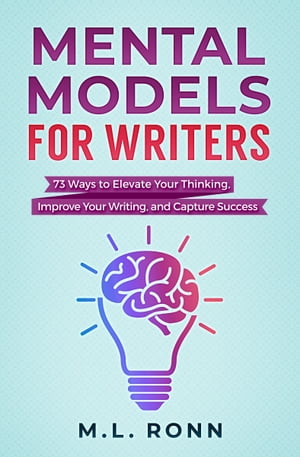 Mental Models for Writers 73 Ways to Elevate Your Thinking, Improve Your Writing, and Capture Success【電子書籍】 M.L. Ronn