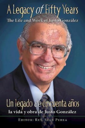 A Legacy of Fifty Years: The Life and Work of Justo González