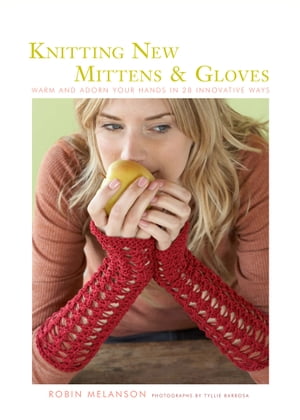 Knitting New Mittens and Gloves: Warm and Adorn Your Hands in 28 Innovative Ways