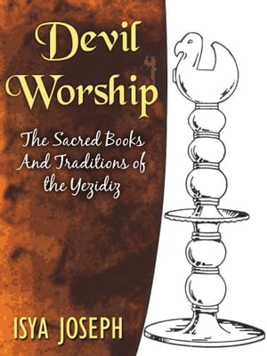 Devil Worship The Sacred Books And Traditions Of The Yezidiz