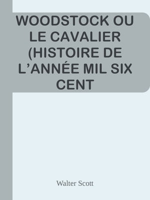 WOODSTOCK OU LE CAVALIER (HISTOIRE DE L’ANN E MIL SIX CENT CINQUANTE ET UN)【電子書籍】 Walter Scott