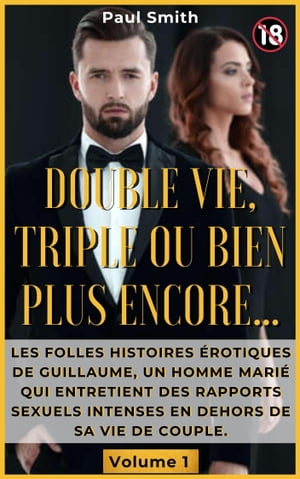 Double Vie, Triple Ou Bien Plus Encore… : Les folles histoires érotiques de Guillaume, un homme marié qui entretient des rapports sexuels intenses en dehors de sa vie de couple. Volume 1
