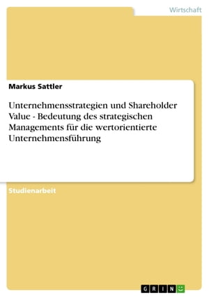 Unternehmensstrategien und Shareholder Value - Bedeutung des strategischen Managements für die wertorientierte Unternehmensführung