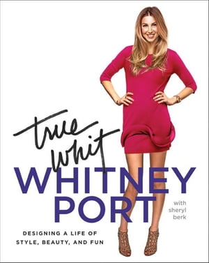 True Whit Designing a Life of Style, Beauty, and Fun【電子書籍】[ Whitney Port ]