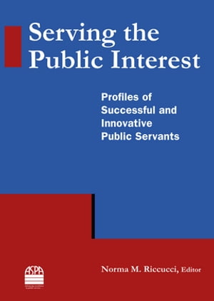 Serving the Public Interest Profiles of Successful and Innovative Public Servants