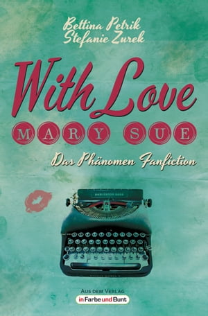 With Love, Mary Sue - Das Ph?nomen Fanfiction Fandom-Ratgeber mit exklusiven Meinungen von Game of Thrones-Stars, The BossHoss, Bestseller-Autoren, der Perry Rhodan-Redaktion und vielen mehr!