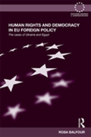 Human Rights and Democracy in EU Foreign Policy The Cases of Ukraine and EgyptŻҽҡ[ Rosa Balfour ]