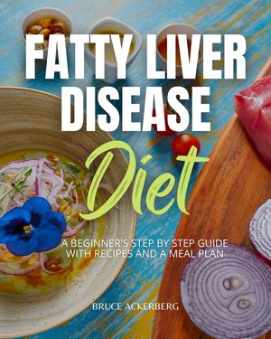 Fatty Liver Disease Diet A Beginner's Step-by-Step Guide with Recipes and a Meal Plan