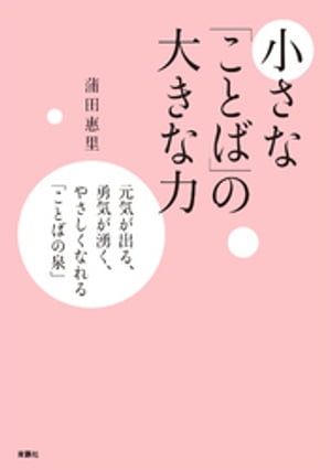 小さな「ことば」の大きな力ーー元気が出る、勇気が湧く、やさし