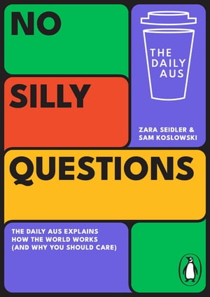 No Silly Questions The Daily Aus explains how the world works (and why you should care)