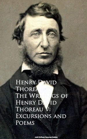 The Writings of Henry David Thoreau V: Excursions and Poems【電子書籍】[ Henry David Thoreau ]