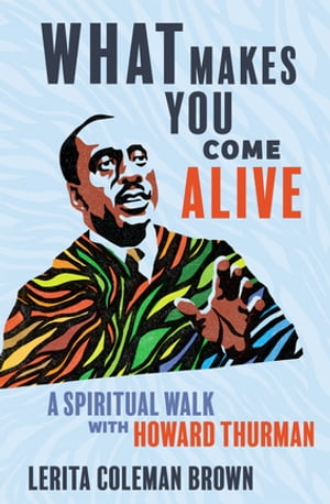 What Makes You Come Alive A Spiritual Walk with Howard Thurman【電子書籍】[ Lerita Coleman Brown ]