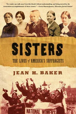 Sisters The Lives of America 039 s Suffragists【電子書籍】 Jean H. Baker