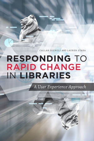 Responding to Rapid Change in Libraries A User Experience ApproachŻҽҡ[ Callan Bignoli ]