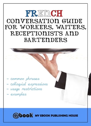 French Conversation Guide for Workers, Waiters, Receptionists and Bartenders【電子書籍】[ My Ebook Publishing House ]